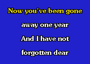 Now you've been gone

away one year
And 1 have not

forgotten dear