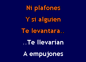 Ni plafones

Y 51 alguien

Te levantara..
..Te llevarian

A empujones