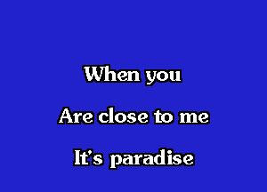 When you

Are close to me

It's paradise