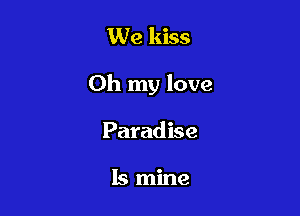 We kiss

Oh my love

Paradise

Is mine