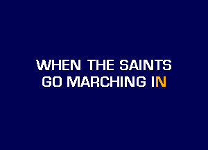 WHEN THE SAINTS

GO MARCHING IN