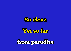So close

Yet so far

from paradise