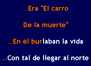 ..Era El carro
De la muerte

..En Q burlaban la Vida

..Con tal de llegar al norte