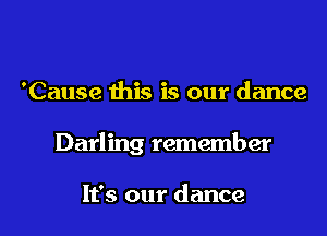 'Cause this is our dance

Darling remember

It's our dance