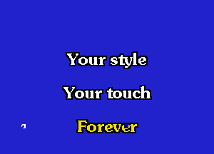 Your style

Your touch

Forever