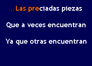 ..Las preciadas piezas
Que a veces encuentran

Ya que otras encuentran