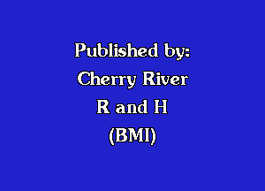 Published byz
Cherry River

R and H
(BMI)