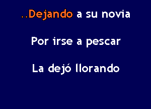 ..Dejando a su novia

Por irse a pescar

La dej6 llorando