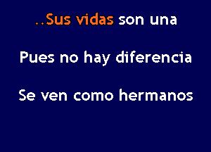 ..Sus vidas son una

Pues no hay diferencia

Se ven como hermanos