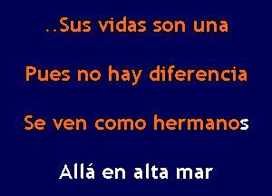 ..Sus vidas son una

Pues no hay diferencia

Se ven como hermanos

Alla en alta mar