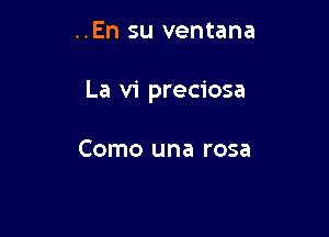 ..En su ventana

La vi preciosa

Como una rosa