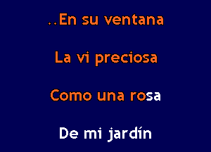 ..En su ventana
La vi preciosa

Como una rosa

De mi jardin
