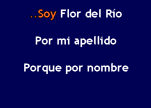 ..Soy Flor del Rio

Por mi apellido

Porque por nombre