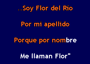 ..Soy F lor del Rio

Por mi apellido
Porque por nombre

Me llaman Flor