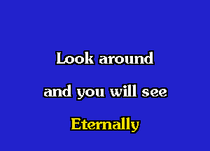 Look around

and you will see

Eternally