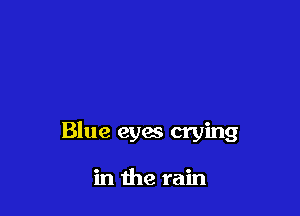 Blue eyes crying

in the rain