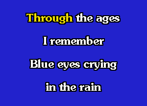 Through 1118 ages

I remember
Blue eyes crying

in the rain
