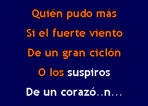 Quie'n pudo mas
Si el fuerte viento

De un gran ciclc'm

0 los suspiros

De un corazd..n...