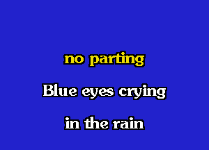 no parting

Blue eyes crying

in the rain