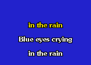 in the rain

Blue eyes crying

in the rain