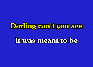 Darling can't you see

It was meant to be