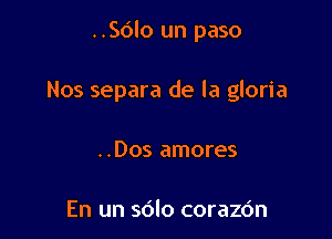 ..Sdlo un paso

Nos separa de la gloria
..Dos amores

En un sdlo corazc'm