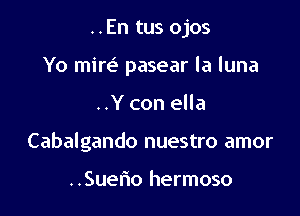 ..En tus ojos
Yo mire? pasear la luna

..Y con ella

Cabalgando nuestro amor

..Suerio hermoso