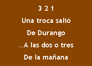 321

Una troca salic')

De Durango

..A las dos o tres

De la mariana