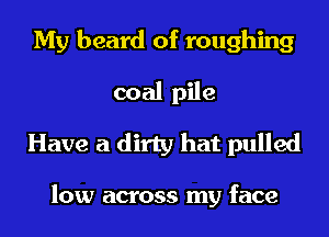 My heard of roughing
coal pile
Have a dirty hat pulled

low across my face