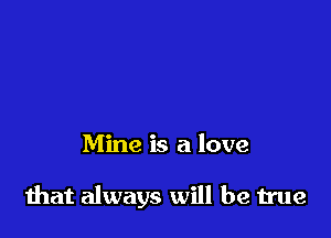 Mine is a love

that always will be true