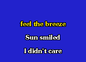 feel the breeze

Sun smiled

I didn't care