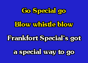 Go Special go

Blow whisde blow

Frankfort Special's got

a special way to go