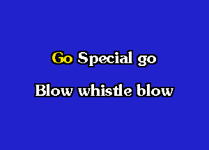 Go Special 90

Blow whistie blow