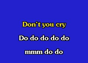 Don't you cry

Do do do do do

mmmdo do
