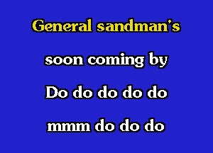 General sandman's

soon coming by

Do do do do do

mmm do do do