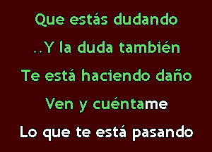 Que eSt3S dudando
..Y la duda tambie'zn
Te estgl haciendo dario
Ven y cue'zntame

Lo que te estgl pasando