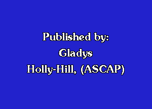 Published by
Gladys

Holly-Hill, (ASCAP)