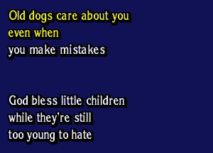 Old dogs care about you
even when
you make mistakes

God bless little childten
while they're still
too young to hate