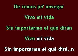 De remos pa' navegar
Vivo mi Vida
Sin importarme el qw dirfm
Vivo mi Vida

Sin importarme el qw dir6..n