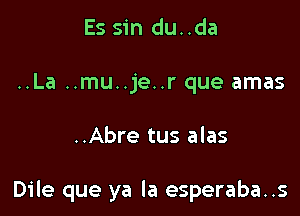 Es sin du..da
..La ..mu..je..r que amas

..Abre tus alas

Dile que ya la esperaba..s