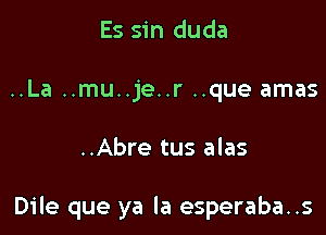 Es sin duda
..La ..mu..je..r ..que amas

..Abre tus alas

Dile que ya la esperaba..s