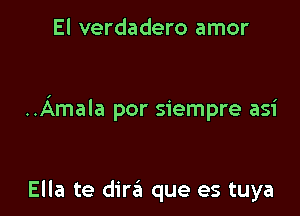 El verdadero amor

..Amala por siempre asi

Ella te dire'i que es tuya