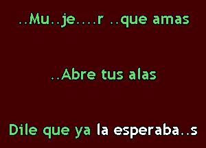 ..Mu..je....r ..que amas

..Abre tus alas

Dile que ya la esperaba..s