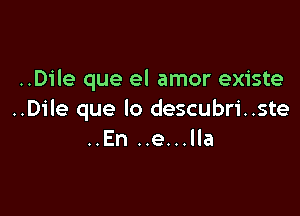 ..Dile que el amor existe

..Dile que lo descubri..ste
..En ..e...lla