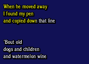 When he moved away
I found my pen
and copied down that line

'Bout old
dogs and children
and watermelon wine