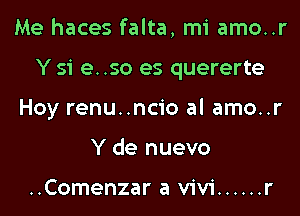 Me haces falta, mi amo..r

Y 51 e. .50 es quererte

Hoy renu..ncio al amo..r
Y de nuevo

..Comenzar a Vivi ...... r