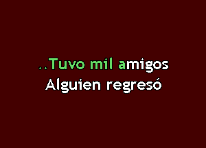 ..Tuvo mil amigos

Alguien regresc')