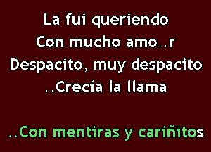 La fui queriendo
Con mucho amo..r
Despacito, muy despacito
..Crecia la llama

..Con mentiras y carir'iitos