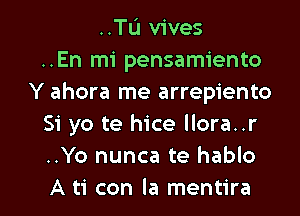 ..TIJ vives
..En mi pensamiento
Y ahora me arrepiento
51' yo te hice llora..r
..Yo nunca te hablo

A ti con la mentira l