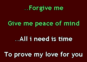 ..Forgive me
Give me peace of mind

..All 1' need is time

To prove my love for you